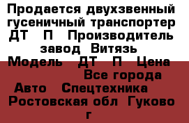Продается двухзвенный гусеничный транспортер ДТ-10П › Производитель ­ завод “Витязь“ › Модель ­ ДТ-10П › Цена ­ 5 750 000 - Все города Авто » Спецтехника   . Ростовская обл.,Гуково г.